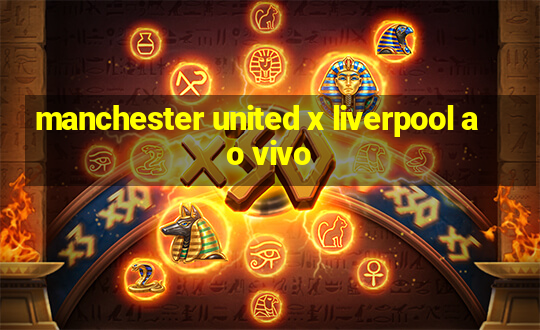 manchester united x liverpool ao vivo