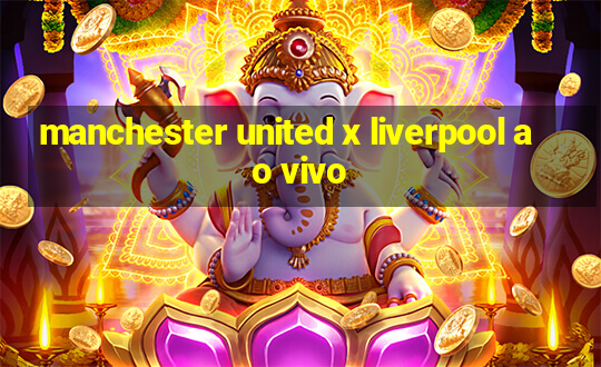 manchester united x liverpool ao vivo