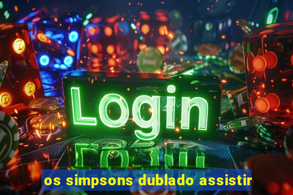 os simpsons dublado assistir