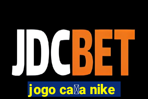 jogo ca莽a nike