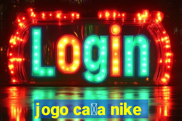 jogo ca莽a nike