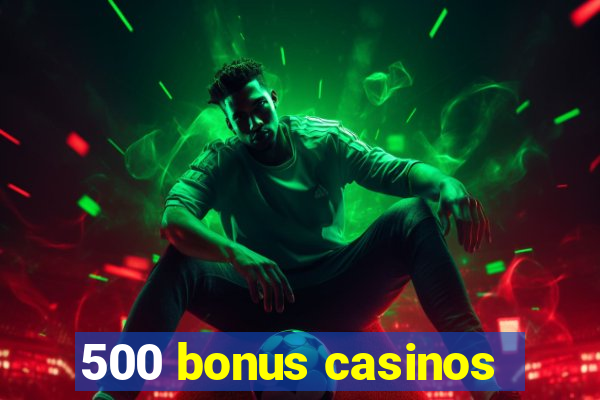 500 bonus casinos