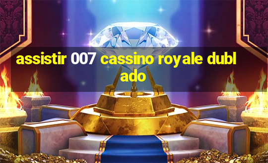 assistir 007 cassino royale dublado