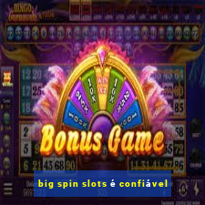 big spin slots é confiável