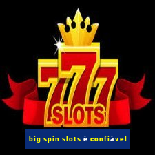 big spin slots é confiável