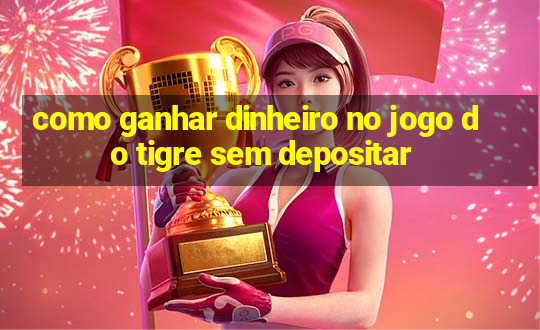 como ganhar dinheiro no jogo do tigre sem depositar