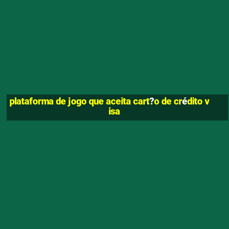 plataforma de jogo que aceita cart?o de crédito visa