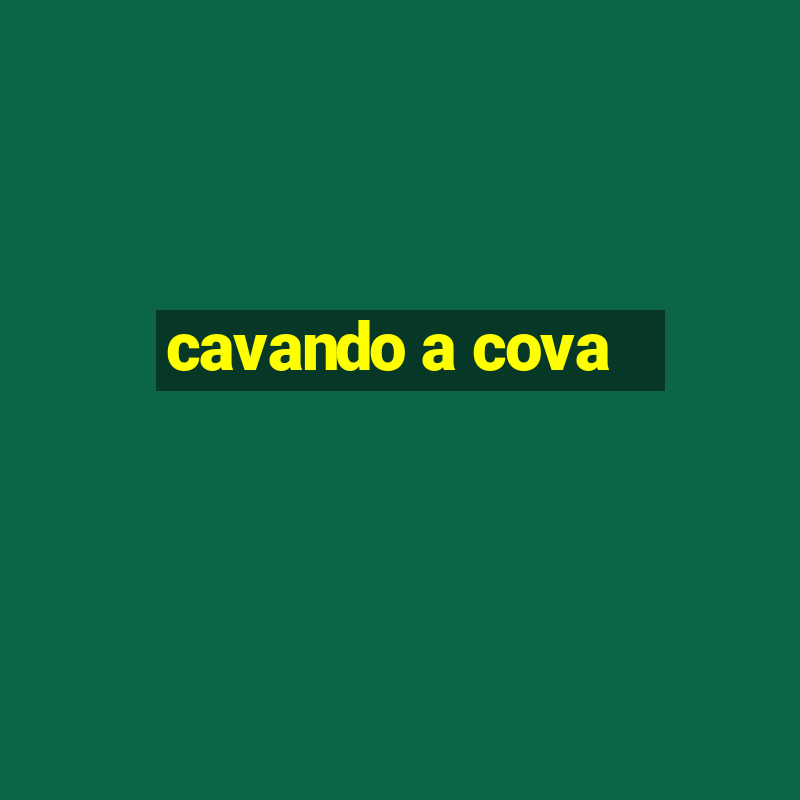 cavando a cova