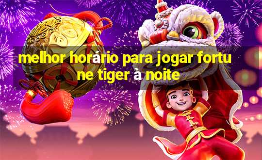 melhor horário para jogar fortune tiger à noite