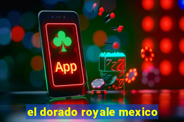 el dorado royale mexico