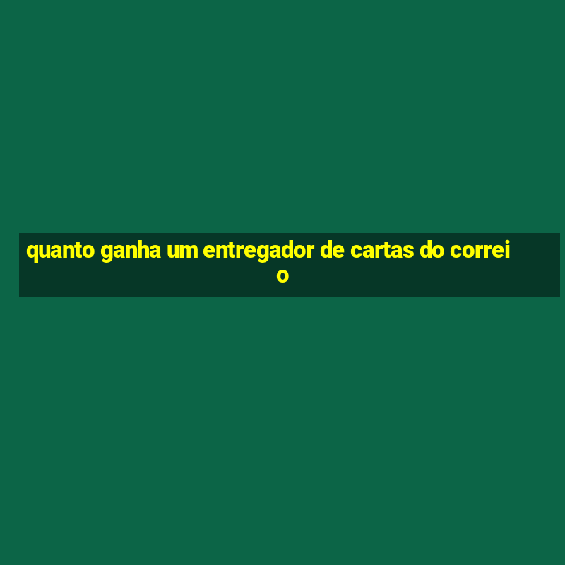 quanto ganha um entregador de cartas do correio