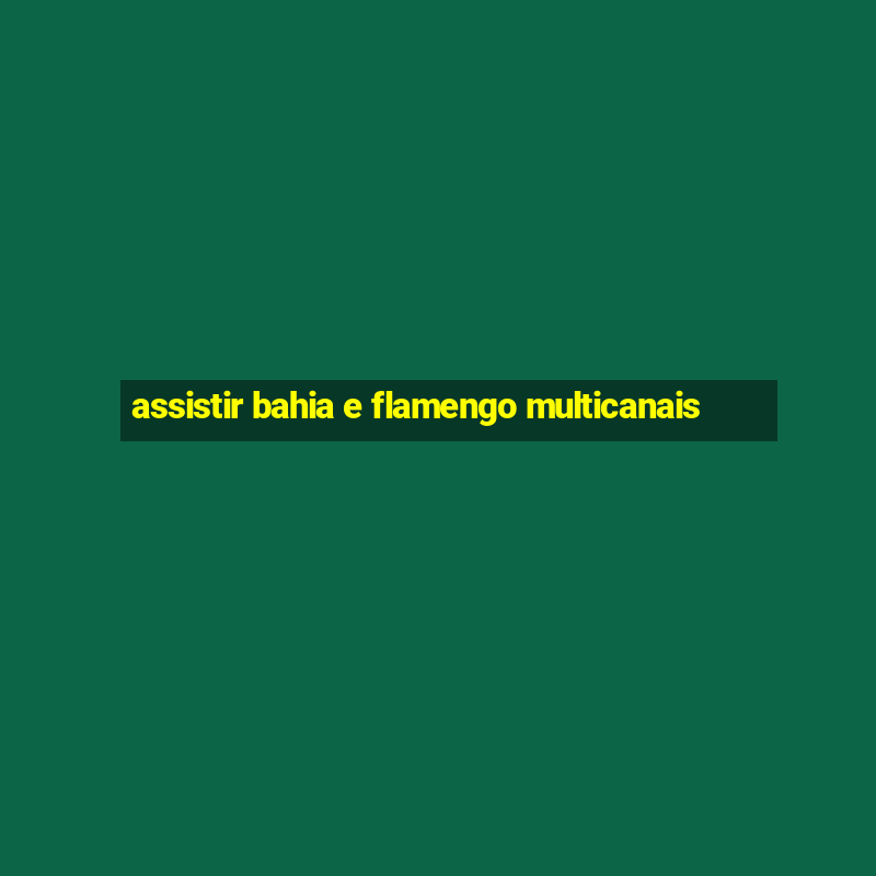 assistir bahia e flamengo multicanais