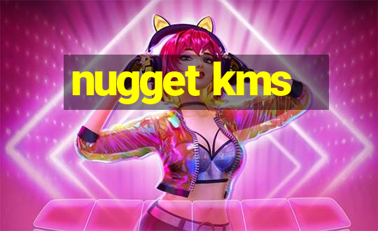 nugget kms