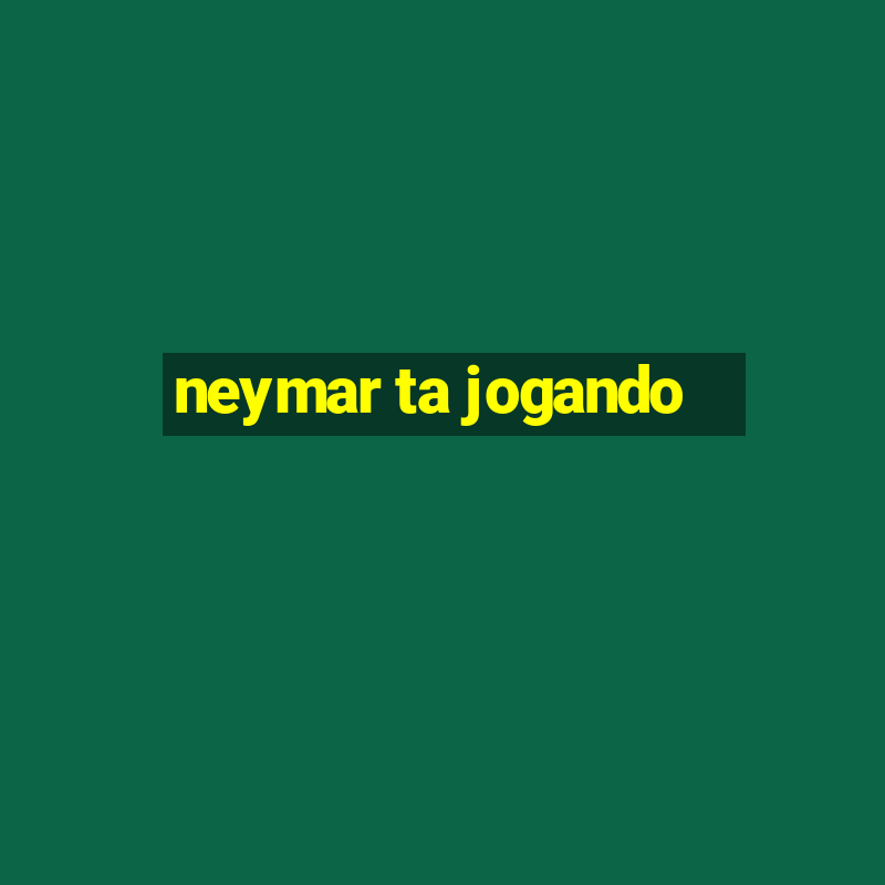 neymar ta jogando