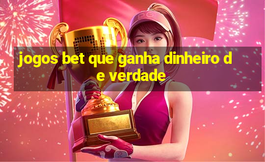 jogos bet que ganha dinheiro de verdade