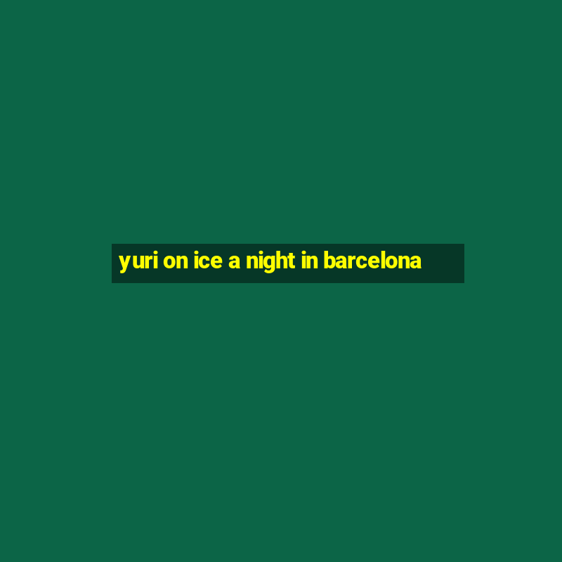 yuri on ice a night in barcelona