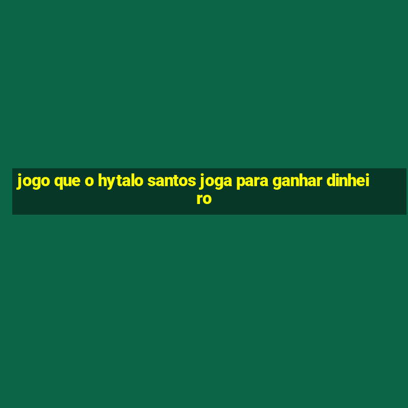 jogo que o hytalo santos joga para ganhar dinheiro