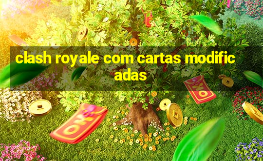 clash royale com cartas modificadas