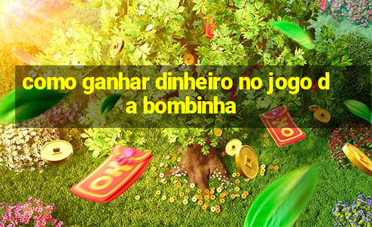 como ganhar dinheiro no jogo da bombinha