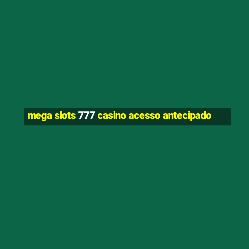 mega slots 777 casino acesso antecipado