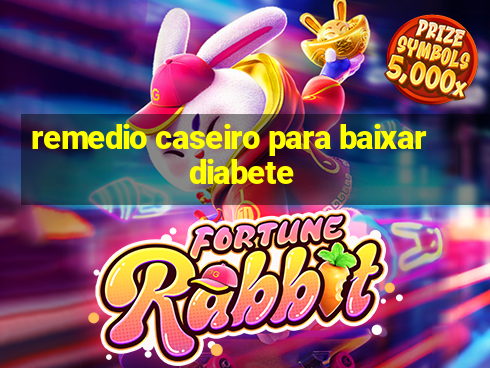 remedio caseiro para baixar diabete