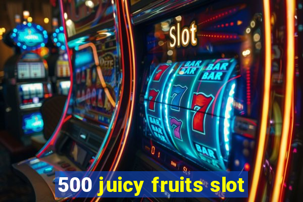 500 juicy fruits slot