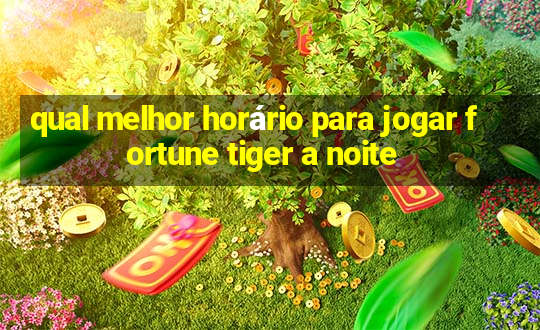 qual melhor horário para jogar fortune tiger a noite