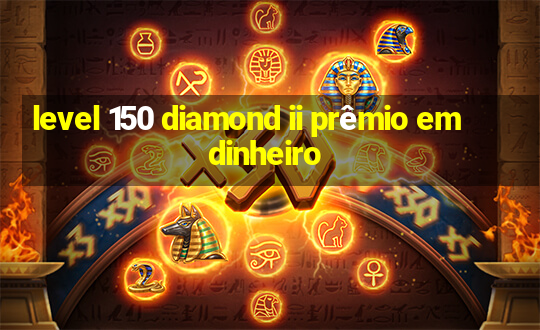 level 150 diamond ii prêmio em dinheiro