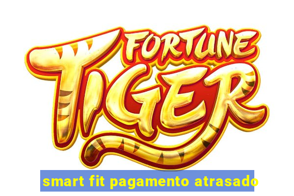 smart fit pagamento atrasado