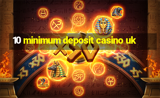 10 minimum deposit casino uk