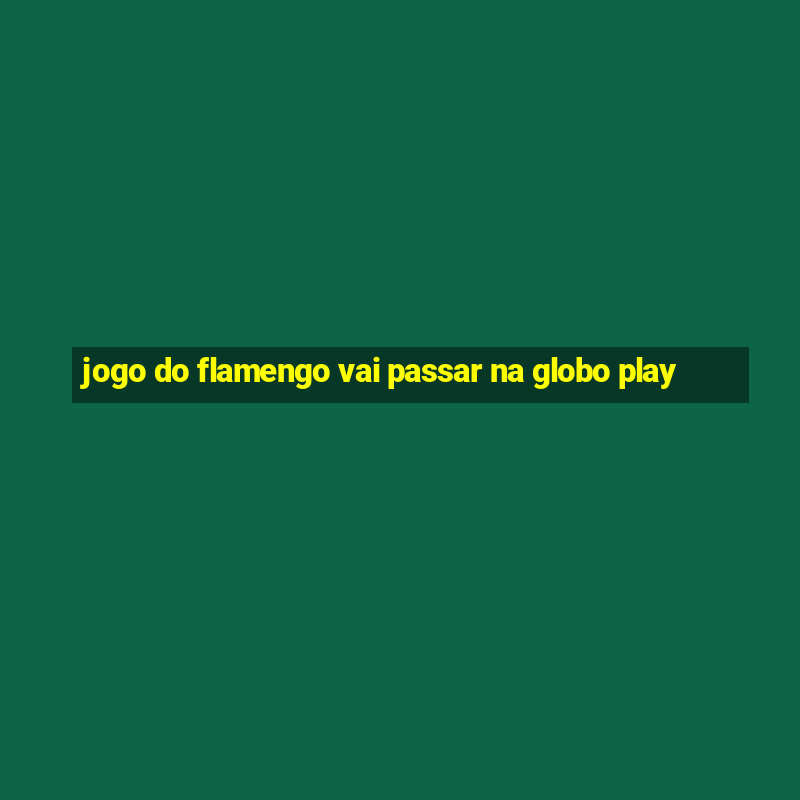 jogo do flamengo vai passar na globo play