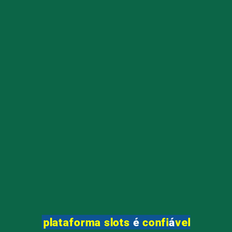 plataforma slots é confiável