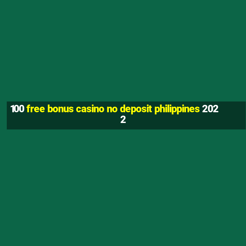 100 free bonus casino no deposit philippines 2022