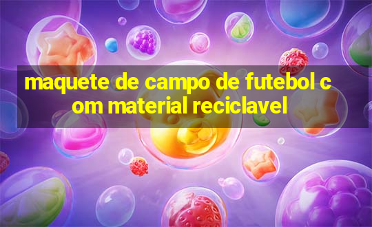 maquete de campo de futebol com material reciclavel