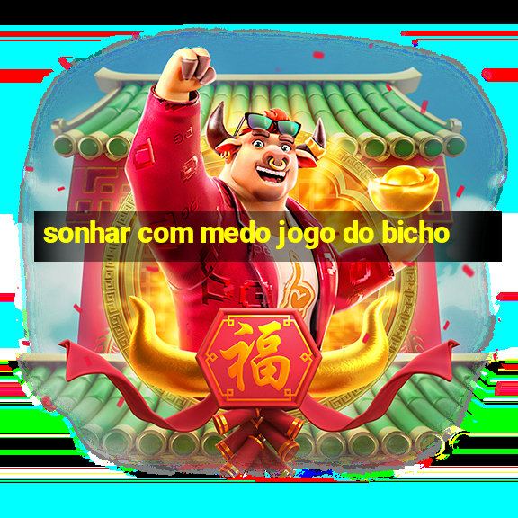 sonhar com medo jogo do bicho