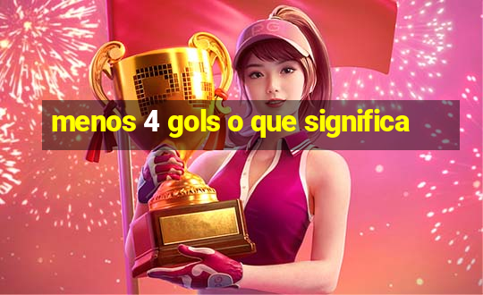 menos 4 gols o que significa