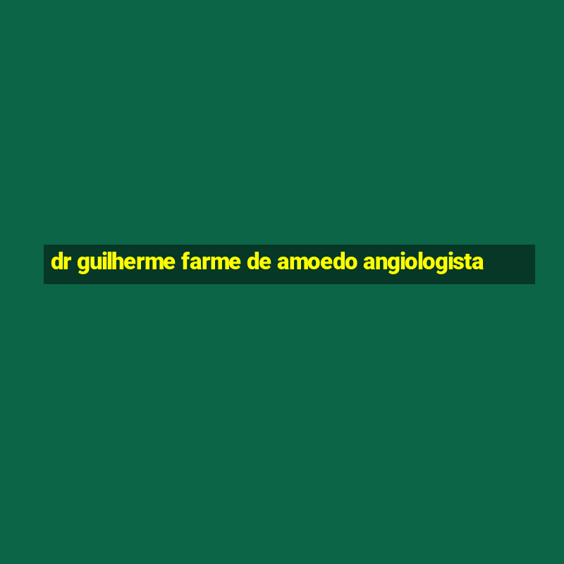 dr guilherme farme de amoedo angiologista