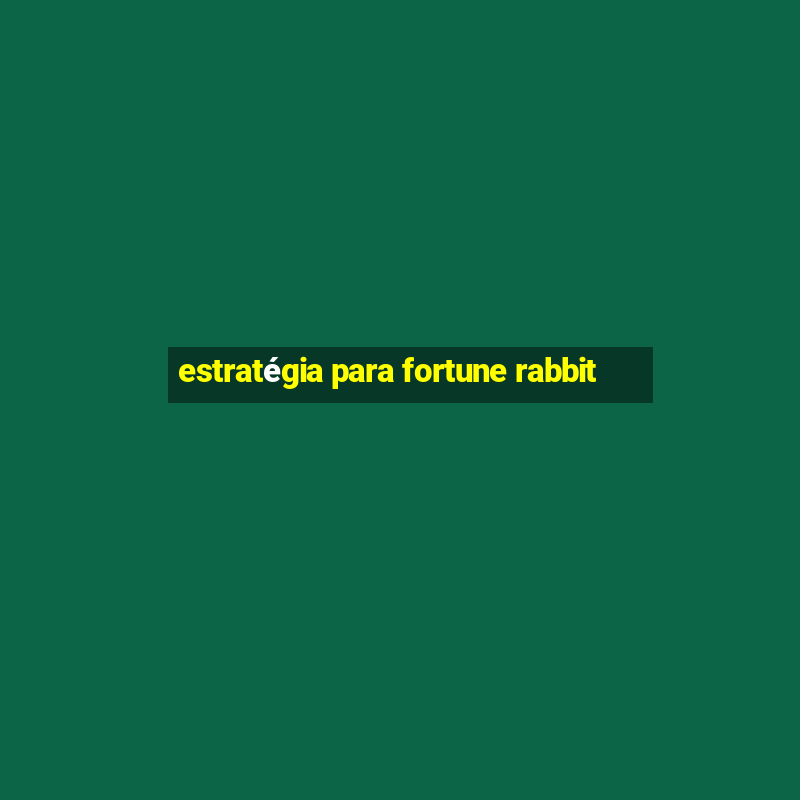 estratégia para fortune rabbit