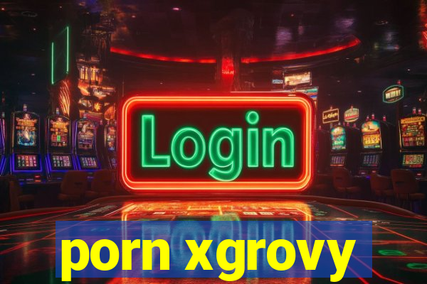 porn xgrovy