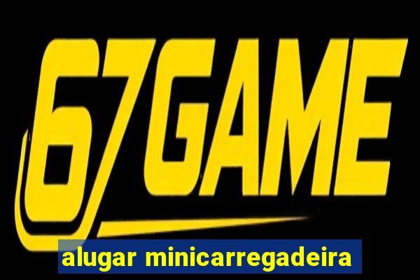 alugar minicarregadeira