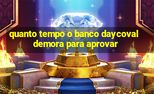 quanto tempo o banco daycoval demora para aprovar