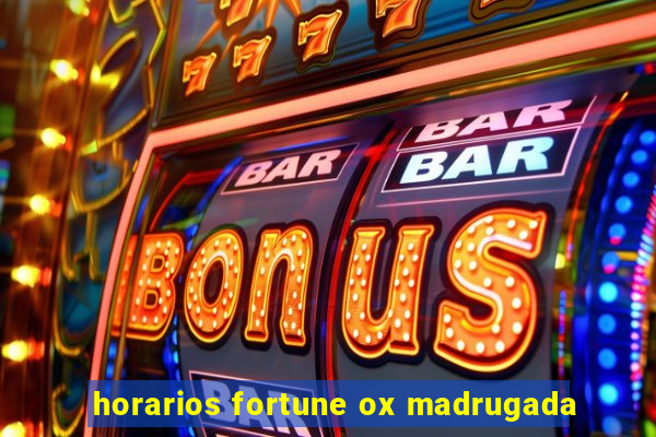 horarios fortune ox madrugada