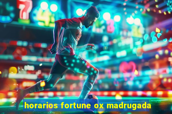 horarios fortune ox madrugada