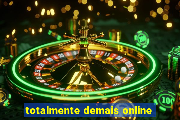 totalmente demais online