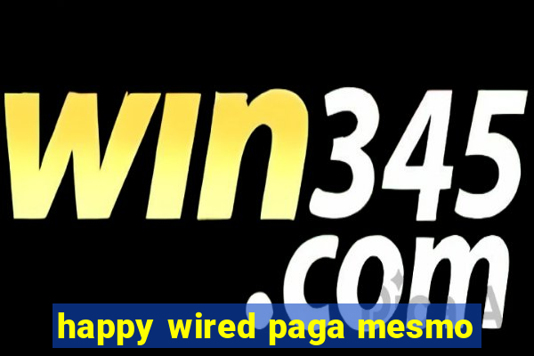 happy wired paga mesmo