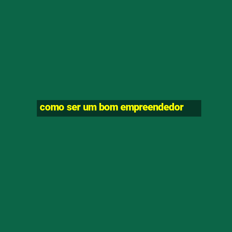 como ser um bom empreendedor