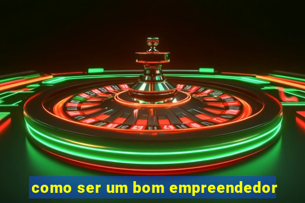 como ser um bom empreendedor