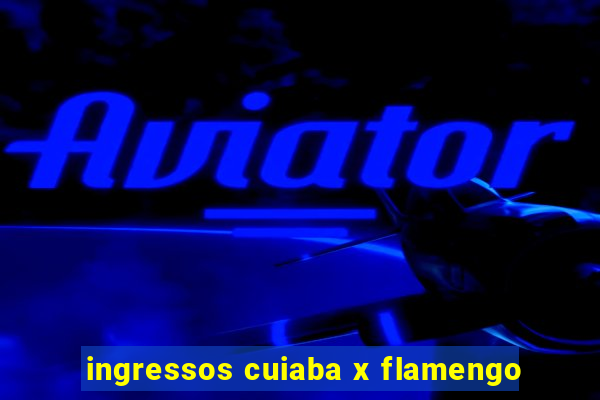 ingressos cuiaba x flamengo