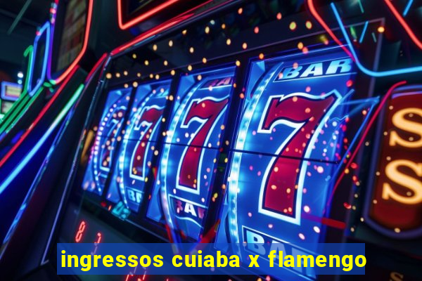 ingressos cuiaba x flamengo