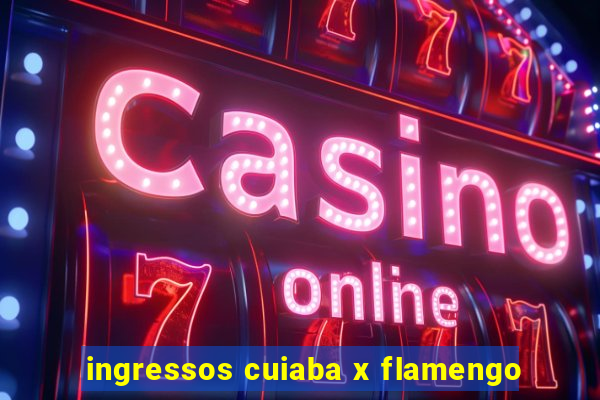 ingressos cuiaba x flamengo